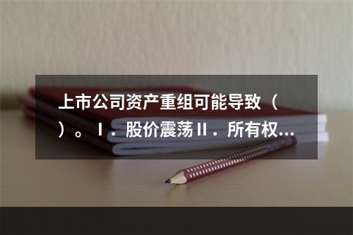 上市公司资产重组可能导致（　　）。Ⅰ．股价震荡Ⅱ．所有权转移