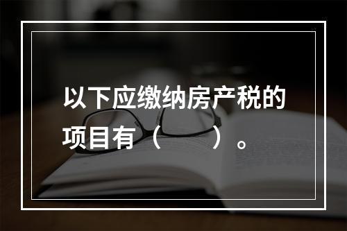 以下应缴纳房产税的项目有（　　）。