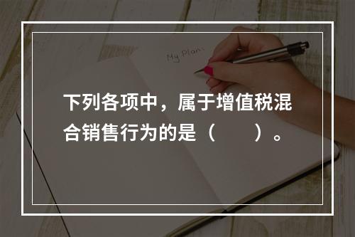 下列各项中，属于增值税混合销售行为的是（　　）。