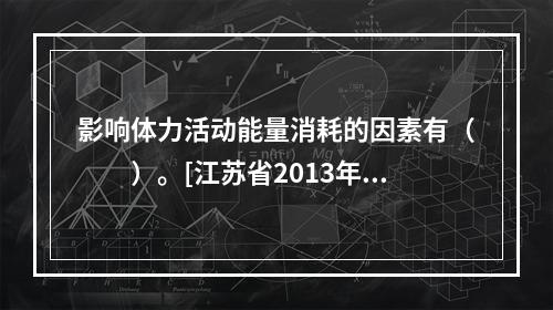 影响体力活动能量消耗的因素有（　　）。[江苏省2013年5月