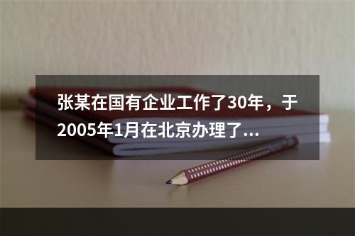 张某在国有企业工作了30年，于2005年1月在北京办理了退休