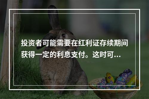 投资者可能需要在红利证存续期间获得一定的利息支付。这时可以通