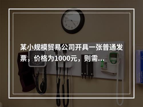 某小规模贸易公司开具一张普通发票，价格为1000元，则需要缴