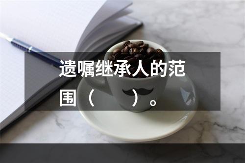 遗嘱继承人的范围（　　）。