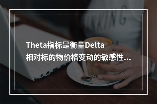 Theta指标是衡量Delta相对标的物价格变动的敏感性指标