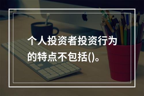 个人投资者投资行为的特点不包括()。