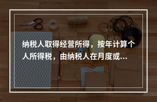 纳税人取得经营所得，按年计算个人所得税，由纳税人在月度或者季