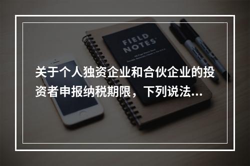 关于个人独资企业和合伙企业的投资者申报纳税期限，下列说法错误