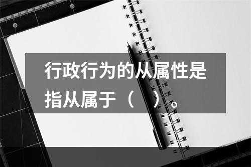 行政行为的从属性是指从属于（　）。