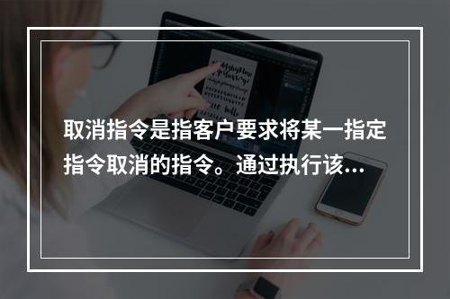 取消指令是指客户要求将某一指定指令取消的指令。通过执行该指令