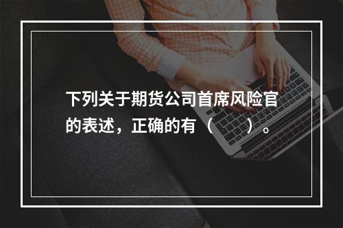 下列关于期货公司首席风险官的表述，正确的有（　　）。