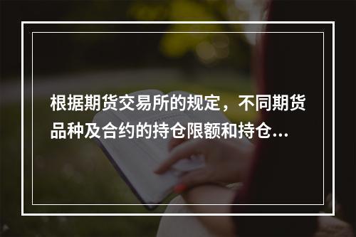 根据期货交易所的规定，不同期货品种及合约的持仓限额和持仓报告