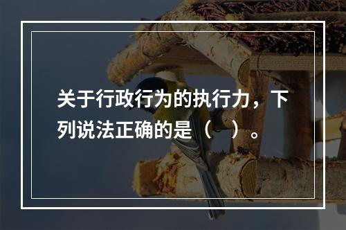 关于行政行为的执行力，下列说法正确的是（　）。