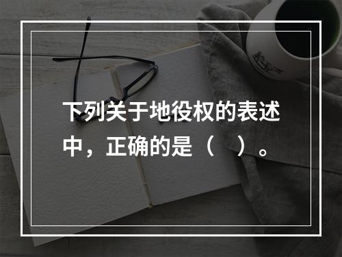 下列关于地役权的表述中，正确的是（　）。