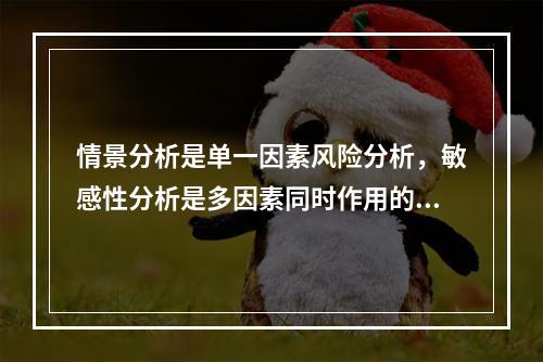 情景分析是单一因素风险分析，敏感性分析是多因素同时作用的风险