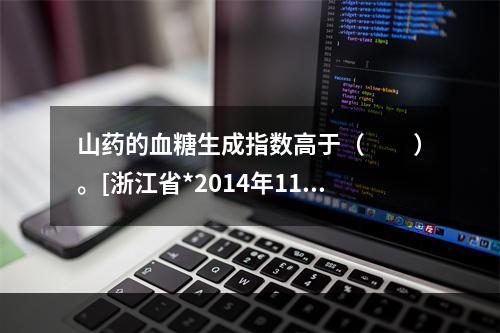 山药的血糖生成指数高于（　　）。[浙江省*2014年11月二