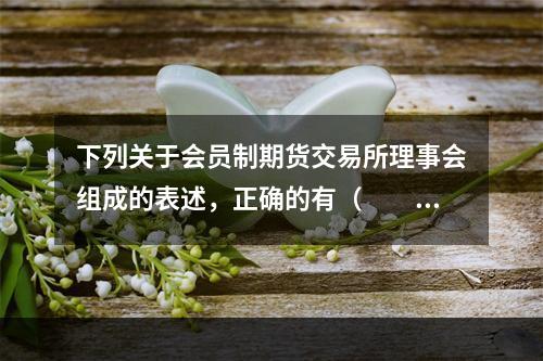 下列关于会员制期货交易所理事会组成的表述，正确的有（　　）。