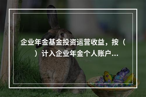 企业年金基金投资运营收益，按（　　）计入企业年金个人账户。