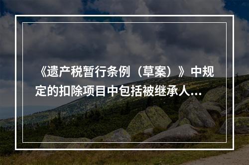 《遗产税暂行条例（草案）》中规定的扣除项目中包括被继承人死亡