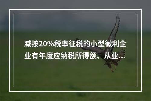 减按20%税率征税的小型微利企业有年度应纳税所得额、从业人数