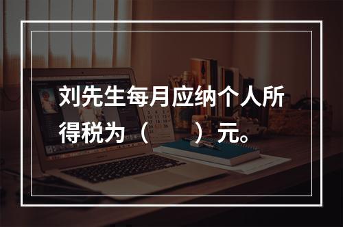 刘先生每月应纳个人所得税为（　　）元。