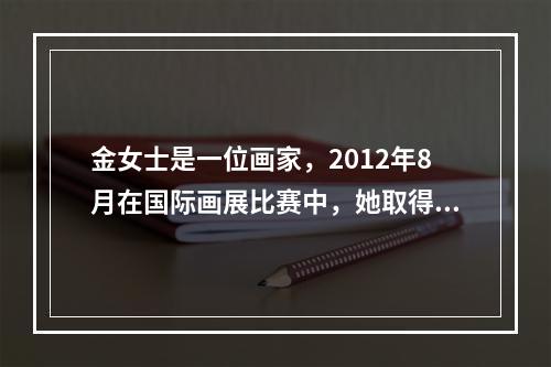 金女士是一位画家，2012年8月在国际画展比赛中，她取得了第