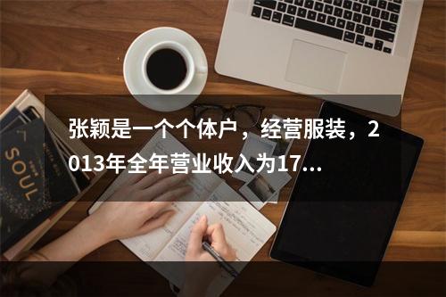 张颖是一个个体户，经营服装，2013年全年营业收入为17万元