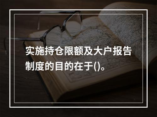 实施持仓限额及大户报告制度的目的在于()。