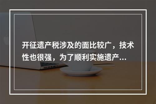 开征遗产税涉及的面比较广，技术性也很强，为了顺利实施遗产税法