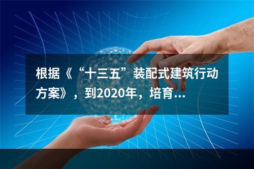 根据《“十三五”装配式建筑行动方案》，到2020年，培育装配