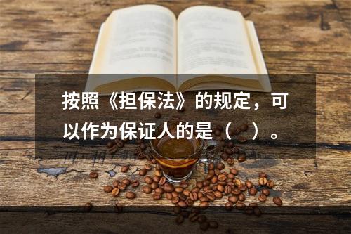 按照《担保法》的规定，可以作为保证人的是（　）。