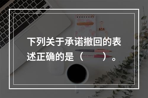 下列关于承诺撤回的表述正确的是（　　）。