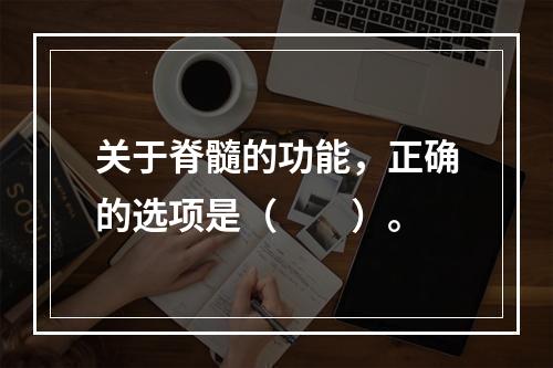 关于脊髓的功能，正确的选项是（　　）。