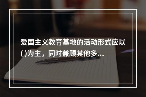 爱国主义教育基地的活动形式应以( )为主，同时兼顾其他多种教