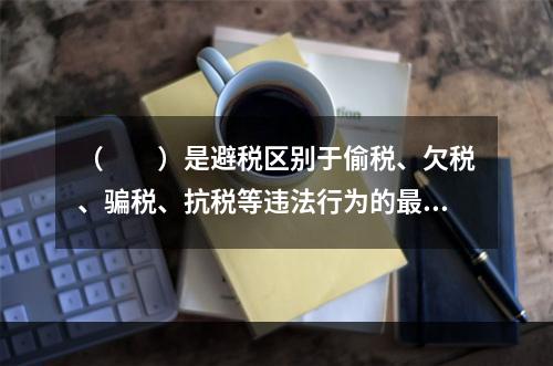 （　　）是避税区别于偷税、欠税、骗税、抗税等违法行为的最主要