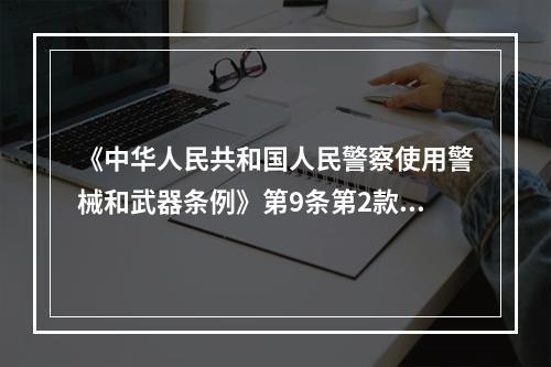 《中华人民共和国人民警察使用警械和武器条例》第9条第2款规定