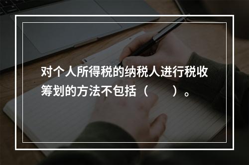 对个人所得税的纳税人进行税收筹划的方法不包括（　　）。