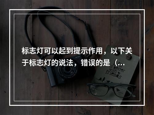 标志灯可以起到提示作用，以下关于标志灯的说法，错误的是（  