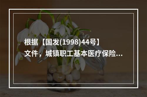 根据【国发(1998)44号】文件，城镇职工基本医疗保险的覆