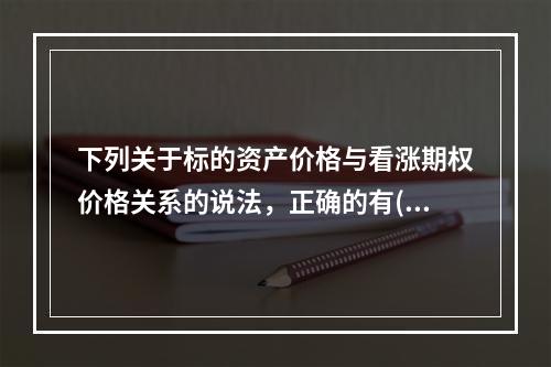 下列关于标的资产价格与看涨期权价格关系的说法，正确的有()。