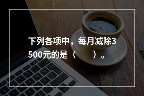 下列各项中，每月减除3500元的是（　　）。