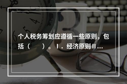 个人税务筹划应遵循一些原则，包括（　　）。Ⅰ．经济原则Ⅱ．财