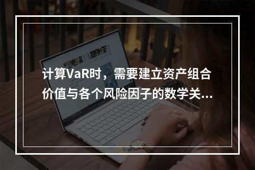 计算VaR时，需要建立资产组合价值与各个风险因子的数学关系模