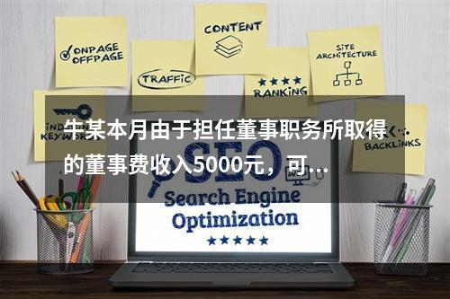 牛某本月由于担任董事职务所取得的董事费收入5000元，可扣减