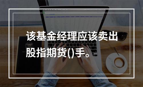 该基金经理应该卖出股指期货()手。