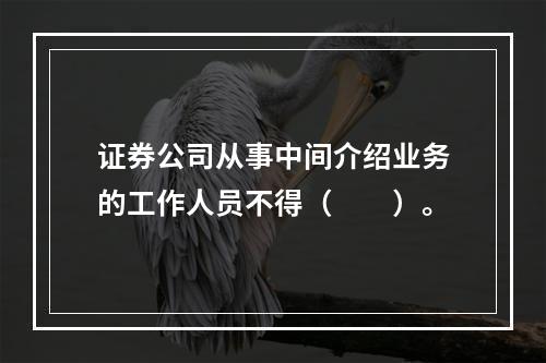 证券公司从事中间介绍业务的工作人员不得（　　）。