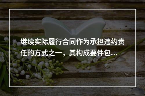 继续实际履行合同作为承担违约责任的方式之一，其构成要件包括（