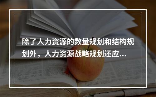 除了人力资源的数量规划和结构规划外，人力资源战略规划还应包