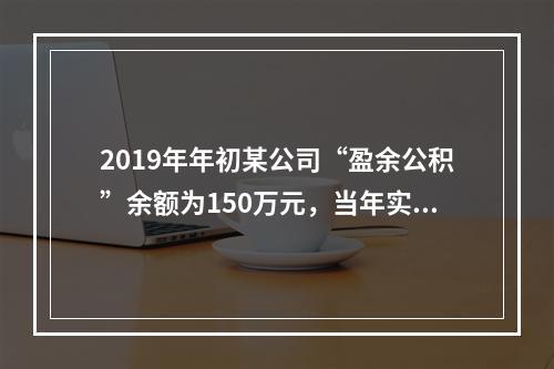 2019年年初某公司“盈余公积”余额为150万元，当年实现利