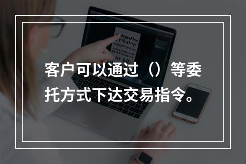 客户可以通过（）等委托方式下达交易指令。